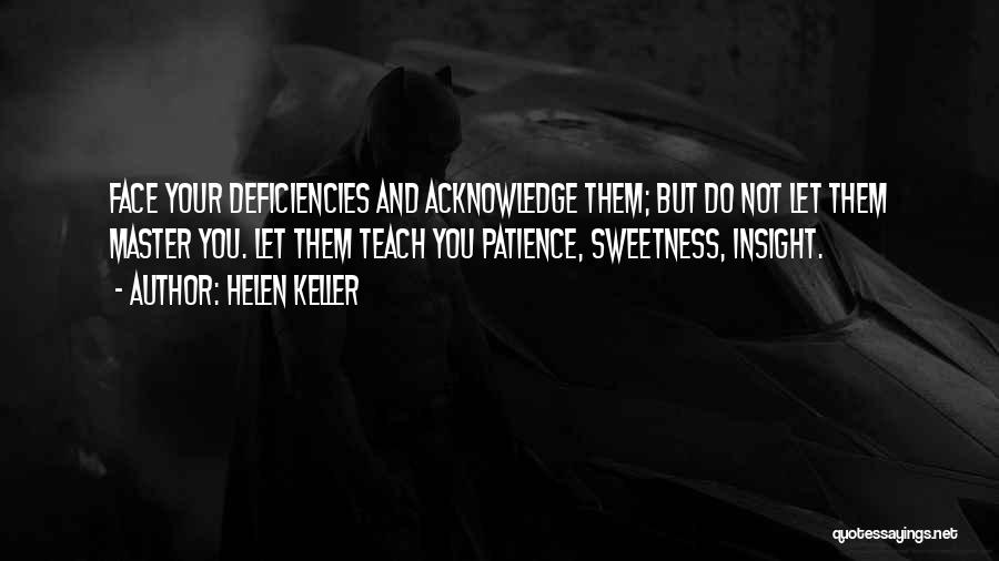 Helen Keller Quotes: Face Your Deficiencies And Acknowledge Them; But Do Not Let Them Master You. Let Them Teach You Patience, Sweetness, Insight.