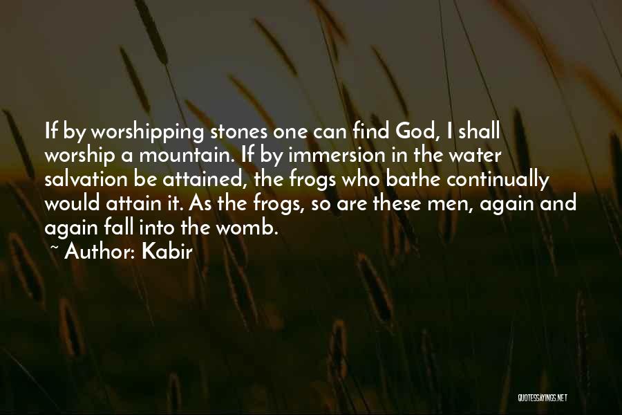 Kabir Quotes: If By Worshipping Stones One Can Find God, I Shall Worship A Mountain. If By Immersion In The Water Salvation