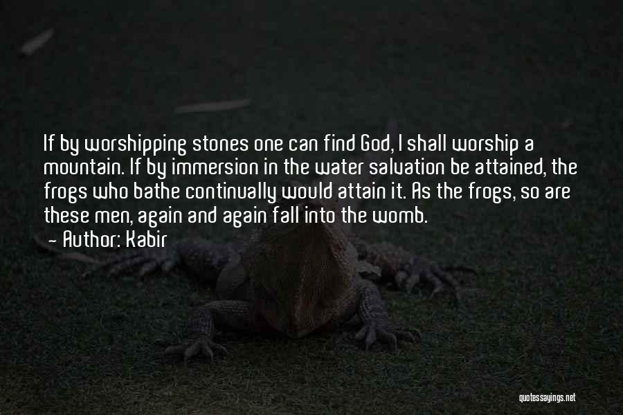 Kabir Quotes: If By Worshipping Stones One Can Find God, I Shall Worship A Mountain. If By Immersion In The Water Salvation