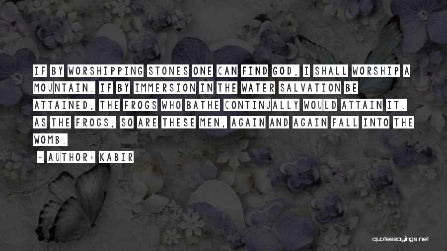 Kabir Quotes: If By Worshipping Stones One Can Find God, I Shall Worship A Mountain. If By Immersion In The Water Salvation
