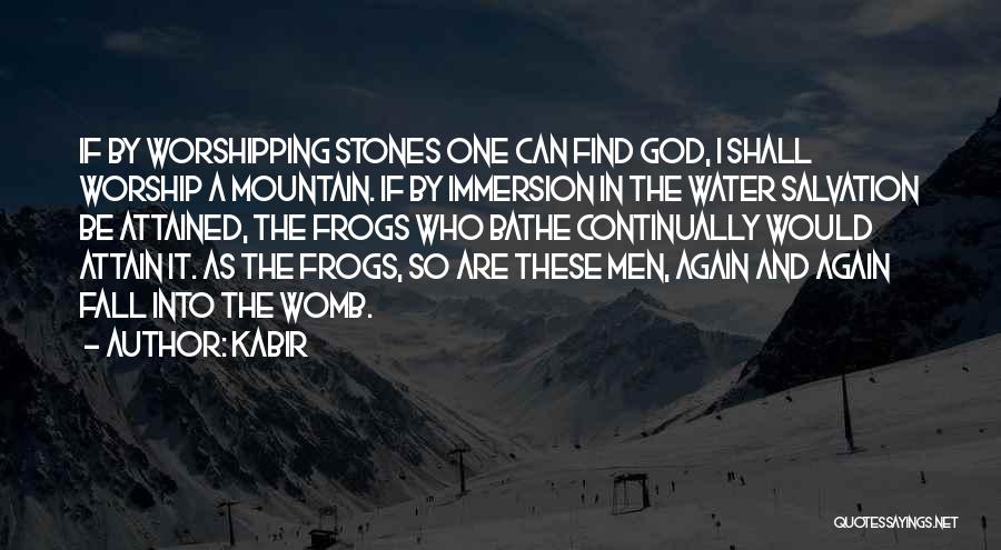 Kabir Quotes: If By Worshipping Stones One Can Find God, I Shall Worship A Mountain. If By Immersion In The Water Salvation