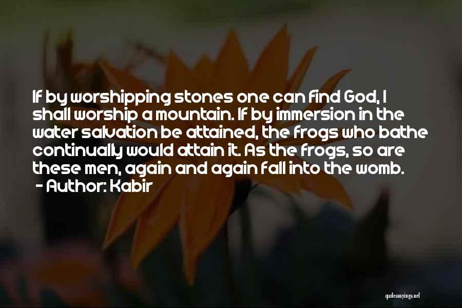Kabir Quotes: If By Worshipping Stones One Can Find God, I Shall Worship A Mountain. If By Immersion In The Water Salvation