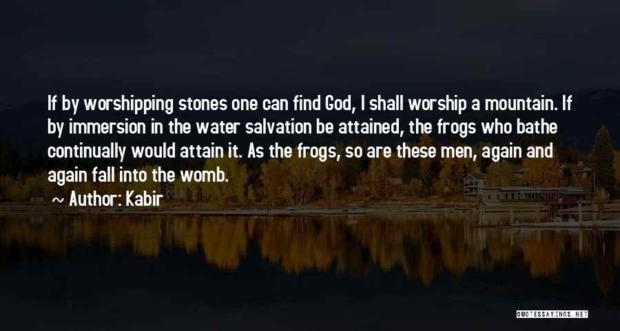 Kabir Quotes: If By Worshipping Stones One Can Find God, I Shall Worship A Mountain. If By Immersion In The Water Salvation