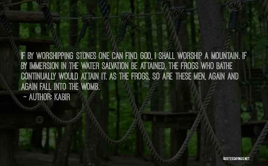Kabir Quotes: If By Worshipping Stones One Can Find God, I Shall Worship A Mountain. If By Immersion In The Water Salvation