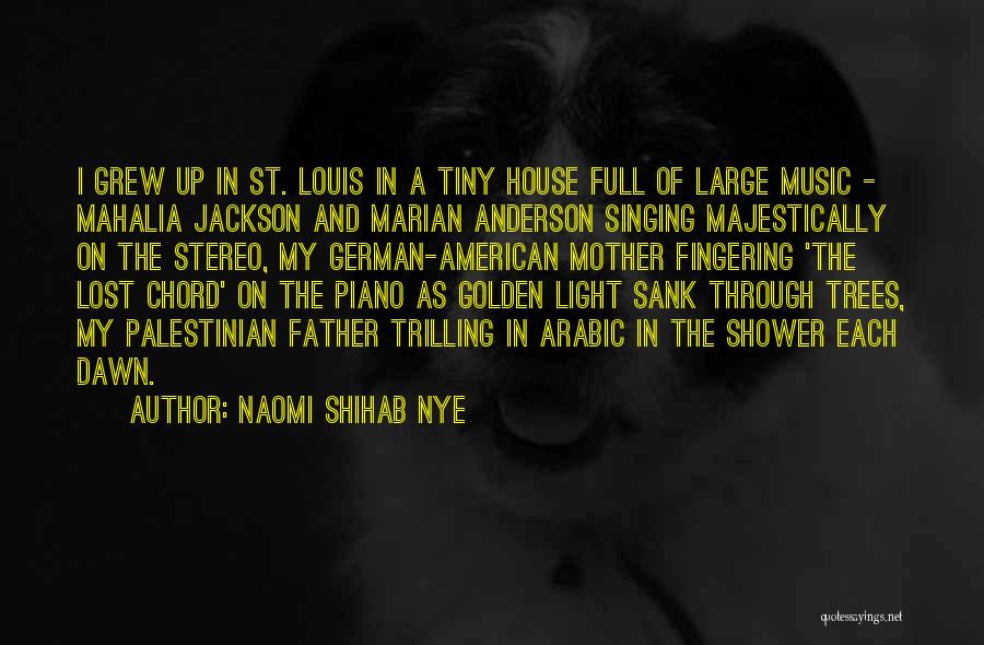 Naomi Shihab Nye Quotes: I Grew Up In St. Louis In A Tiny House Full Of Large Music - Mahalia Jackson And Marian Anderson