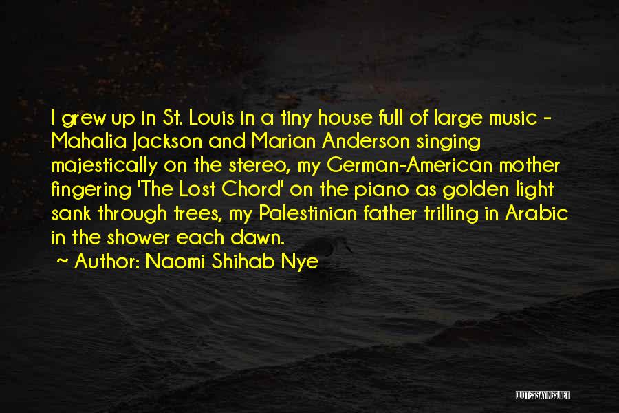 Naomi Shihab Nye Quotes: I Grew Up In St. Louis In A Tiny House Full Of Large Music - Mahalia Jackson And Marian Anderson