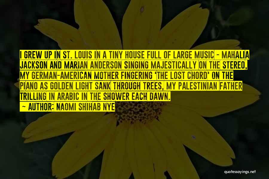 Naomi Shihab Nye Quotes: I Grew Up In St. Louis In A Tiny House Full Of Large Music - Mahalia Jackson And Marian Anderson