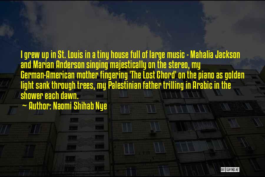 Naomi Shihab Nye Quotes: I Grew Up In St. Louis In A Tiny House Full Of Large Music - Mahalia Jackson And Marian Anderson