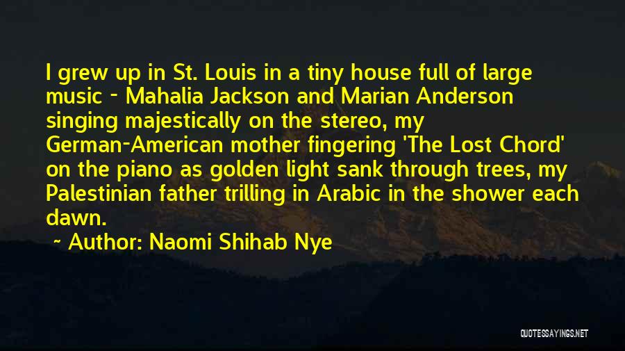 Naomi Shihab Nye Quotes: I Grew Up In St. Louis In A Tiny House Full Of Large Music - Mahalia Jackson And Marian Anderson