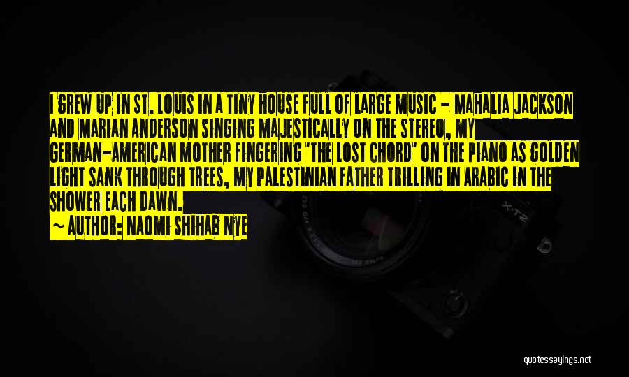 Naomi Shihab Nye Quotes: I Grew Up In St. Louis In A Tiny House Full Of Large Music - Mahalia Jackson And Marian Anderson