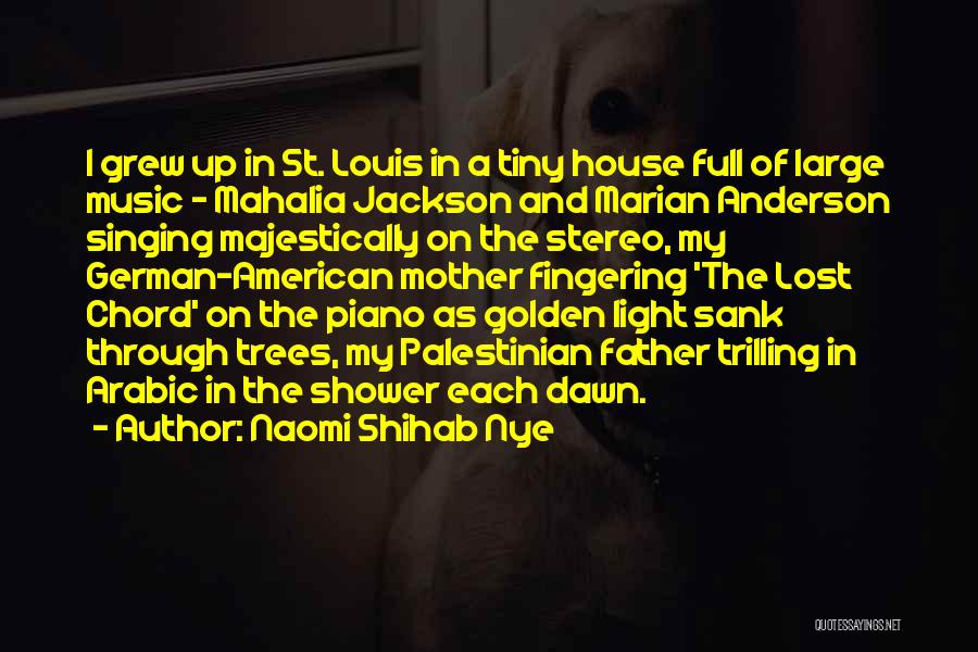 Naomi Shihab Nye Quotes: I Grew Up In St. Louis In A Tiny House Full Of Large Music - Mahalia Jackson And Marian Anderson