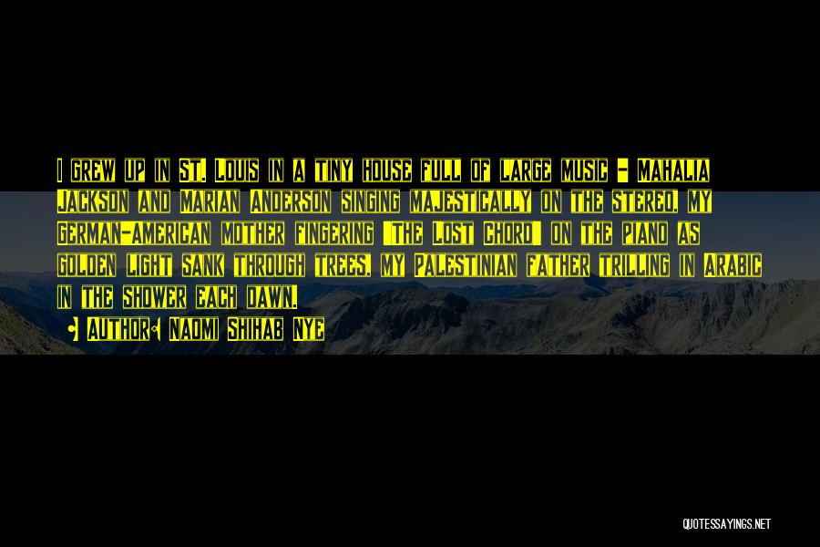 Naomi Shihab Nye Quotes: I Grew Up In St. Louis In A Tiny House Full Of Large Music - Mahalia Jackson And Marian Anderson