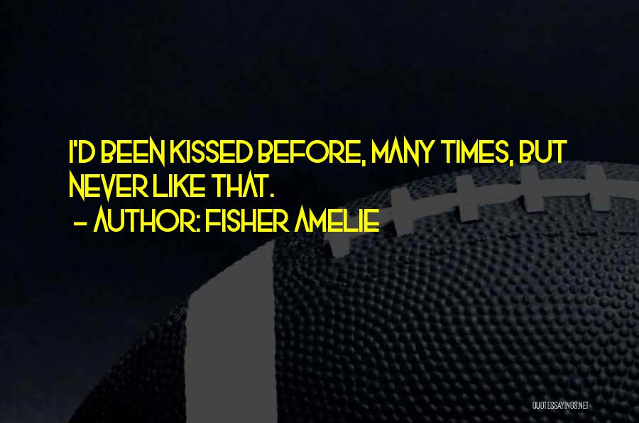 Fisher Amelie Quotes: I'd Been Kissed Before, Many Times, But Never Like That.