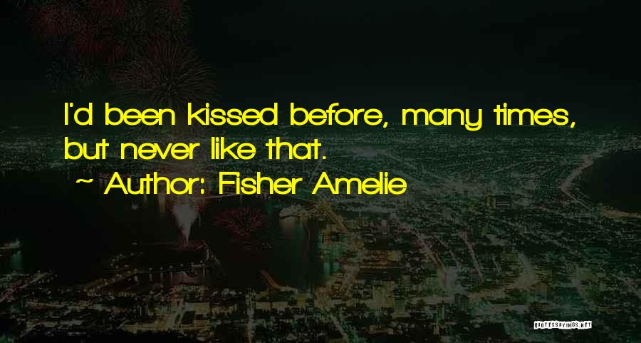 Fisher Amelie Quotes: I'd Been Kissed Before, Many Times, But Never Like That.