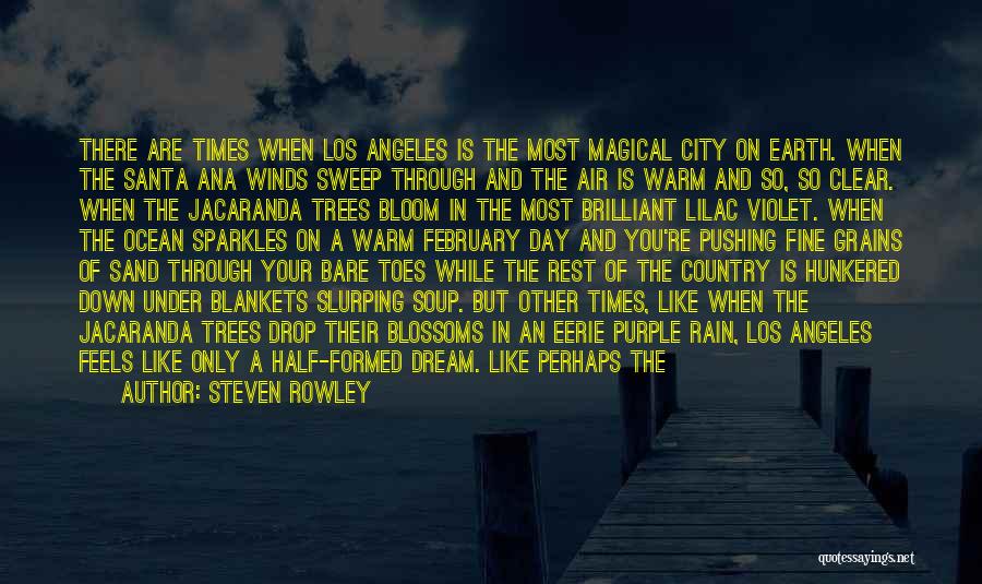 Steven Rowley Quotes: There Are Times When Los Angeles Is The Most Magical City On Earth. When The Santa Ana Winds Sweep Through