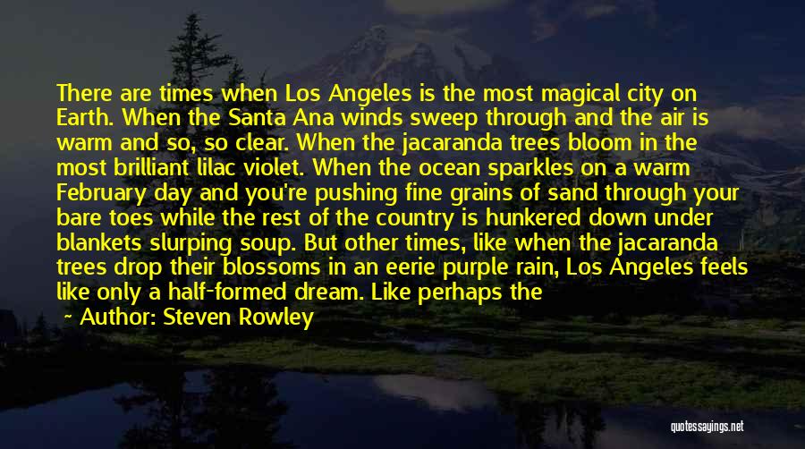 Steven Rowley Quotes: There Are Times When Los Angeles Is The Most Magical City On Earth. When The Santa Ana Winds Sweep Through