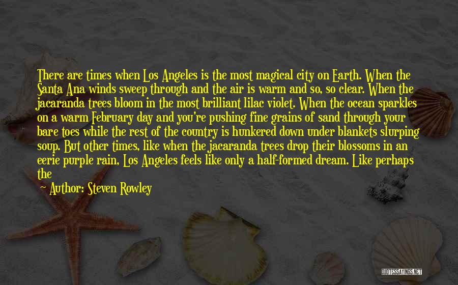 Steven Rowley Quotes: There Are Times When Los Angeles Is The Most Magical City On Earth. When The Santa Ana Winds Sweep Through