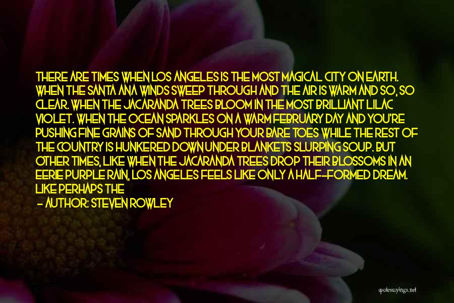 Steven Rowley Quotes: There Are Times When Los Angeles Is The Most Magical City On Earth. When The Santa Ana Winds Sweep Through