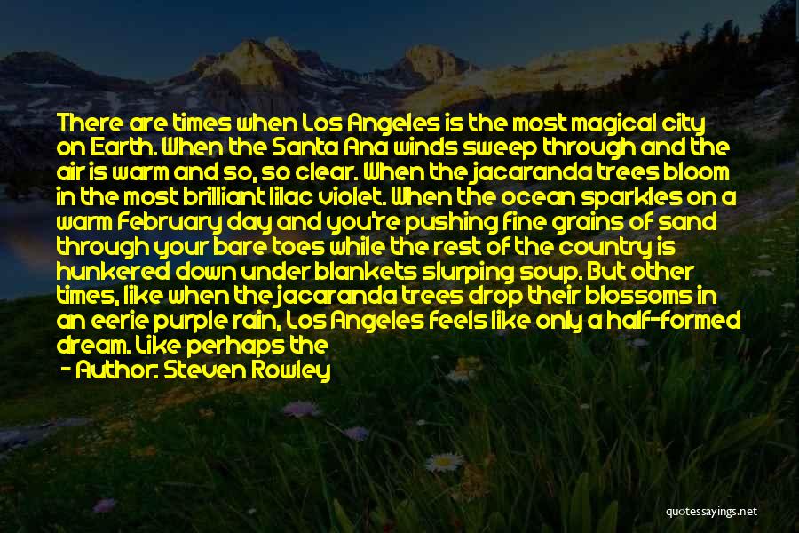 Steven Rowley Quotes: There Are Times When Los Angeles Is The Most Magical City On Earth. When The Santa Ana Winds Sweep Through