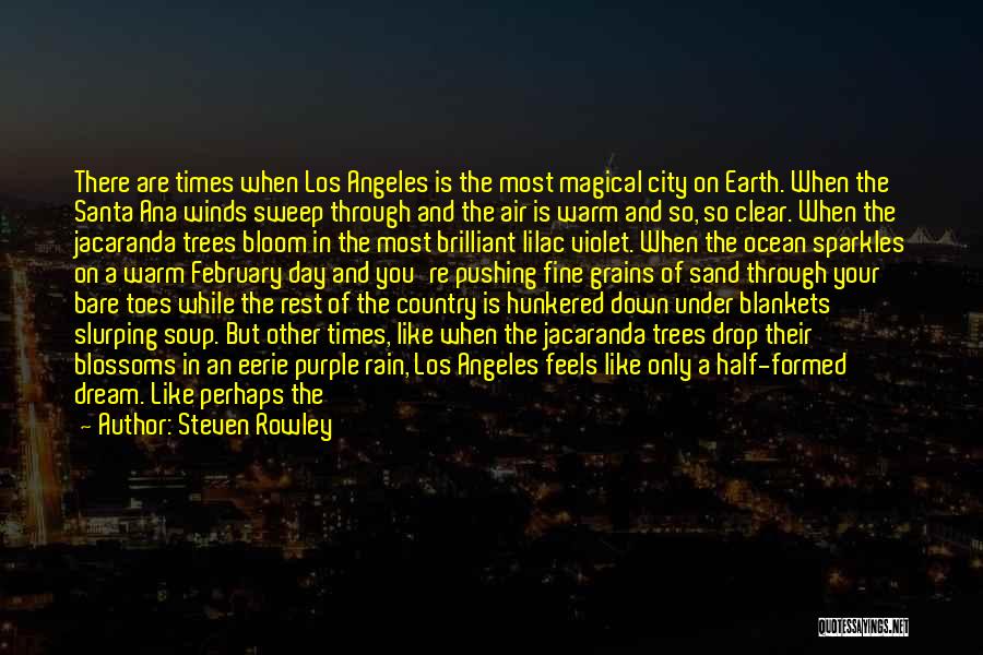 Steven Rowley Quotes: There Are Times When Los Angeles Is The Most Magical City On Earth. When The Santa Ana Winds Sweep Through