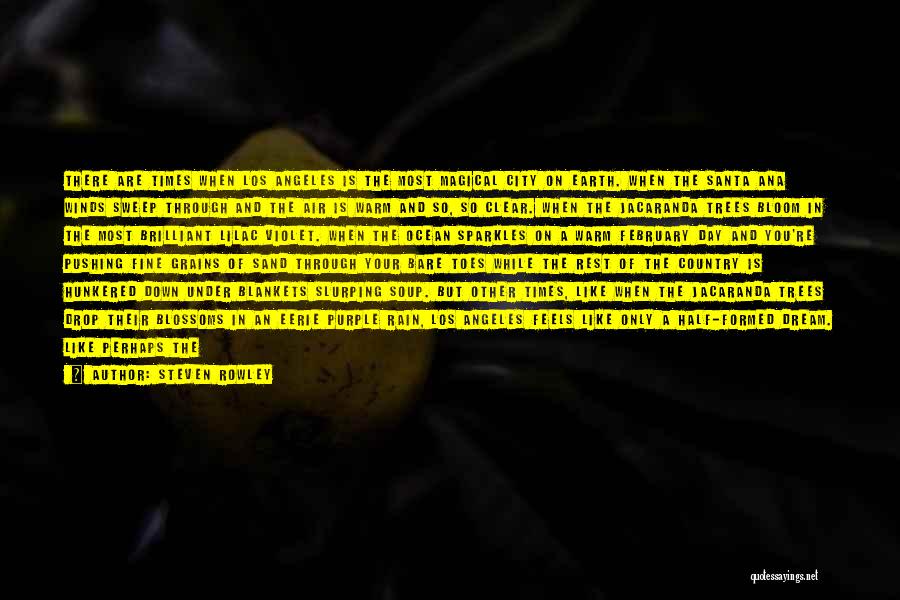 Steven Rowley Quotes: There Are Times When Los Angeles Is The Most Magical City On Earth. When The Santa Ana Winds Sweep Through