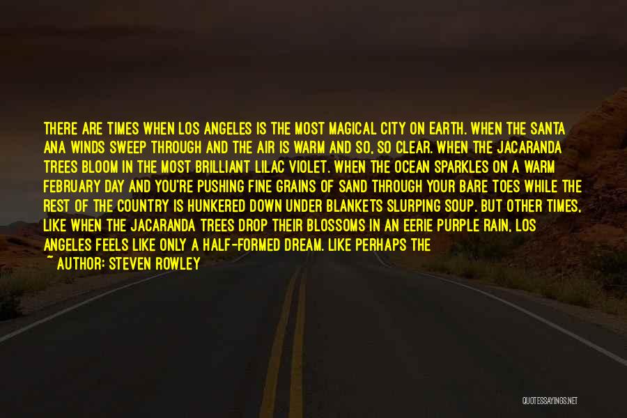 Steven Rowley Quotes: There Are Times When Los Angeles Is The Most Magical City On Earth. When The Santa Ana Winds Sweep Through