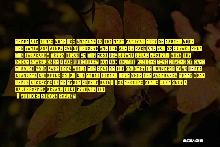 Steven Rowley Quotes: There Are Times When Los Angeles Is The Most Magical City On Earth. When The Santa Ana Winds Sweep Through