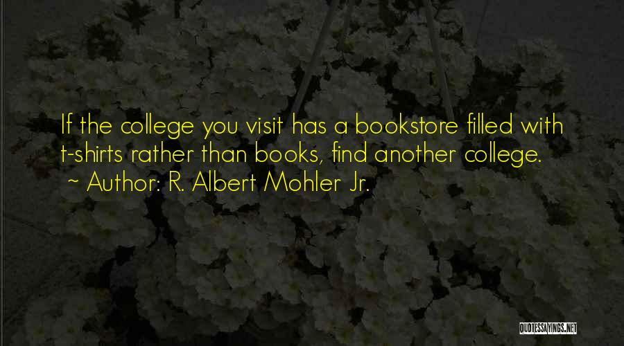 R. Albert Mohler Jr. Quotes: If The College You Visit Has A Bookstore Filled With T-shirts Rather Than Books, Find Another College.