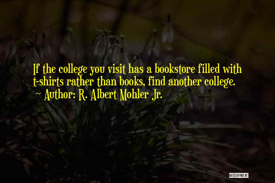 R. Albert Mohler Jr. Quotes: If The College You Visit Has A Bookstore Filled With T-shirts Rather Than Books, Find Another College.