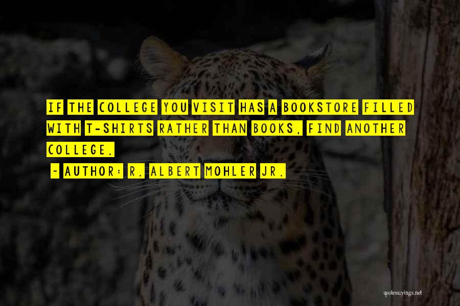 R. Albert Mohler Jr. Quotes: If The College You Visit Has A Bookstore Filled With T-shirts Rather Than Books, Find Another College.