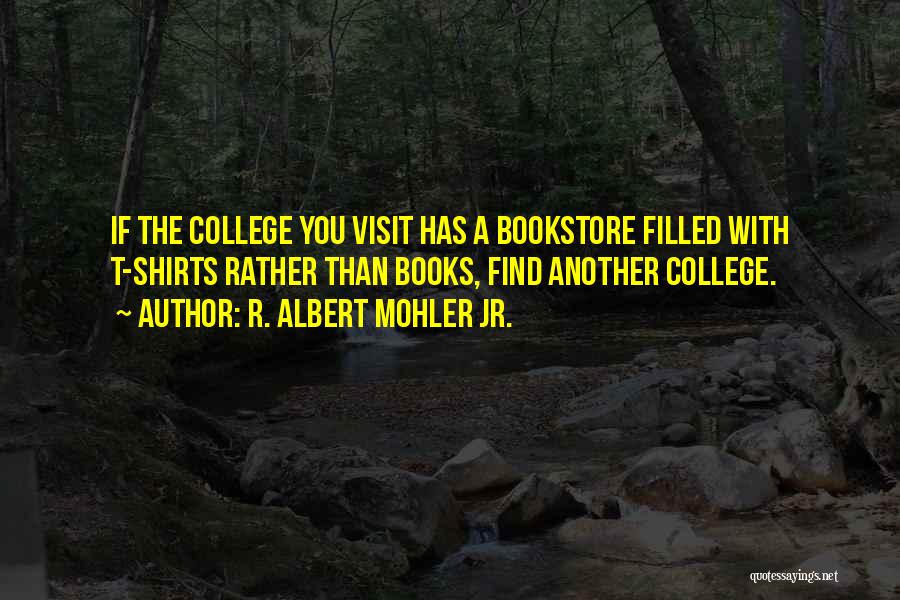 R. Albert Mohler Jr. Quotes: If The College You Visit Has A Bookstore Filled With T-shirts Rather Than Books, Find Another College.
