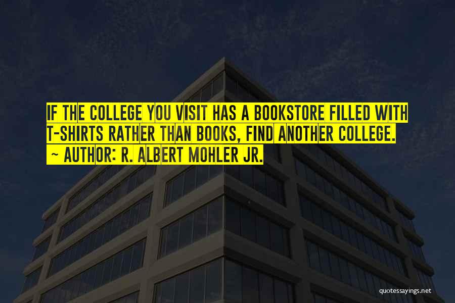 R. Albert Mohler Jr. Quotes: If The College You Visit Has A Bookstore Filled With T-shirts Rather Than Books, Find Another College.