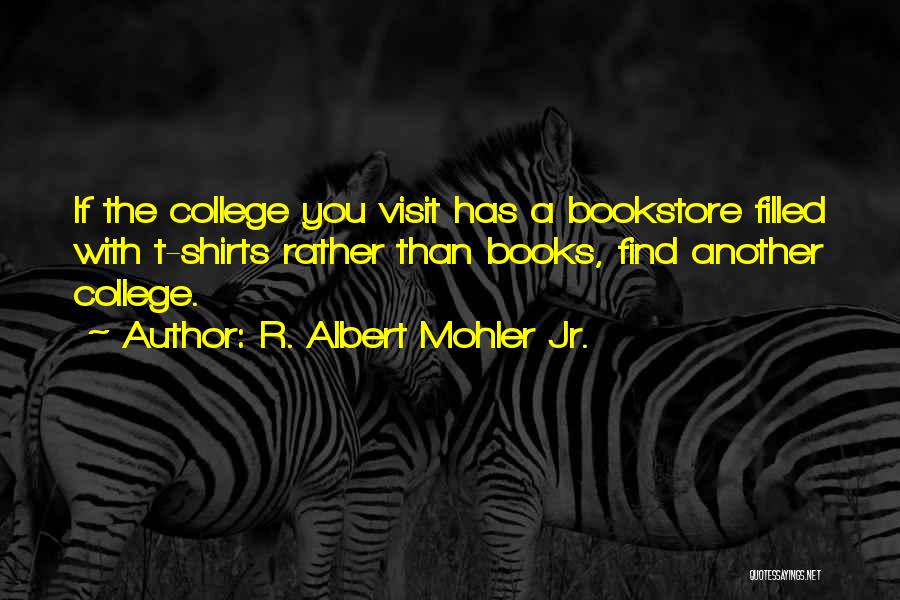 R. Albert Mohler Jr. Quotes: If The College You Visit Has A Bookstore Filled With T-shirts Rather Than Books, Find Another College.