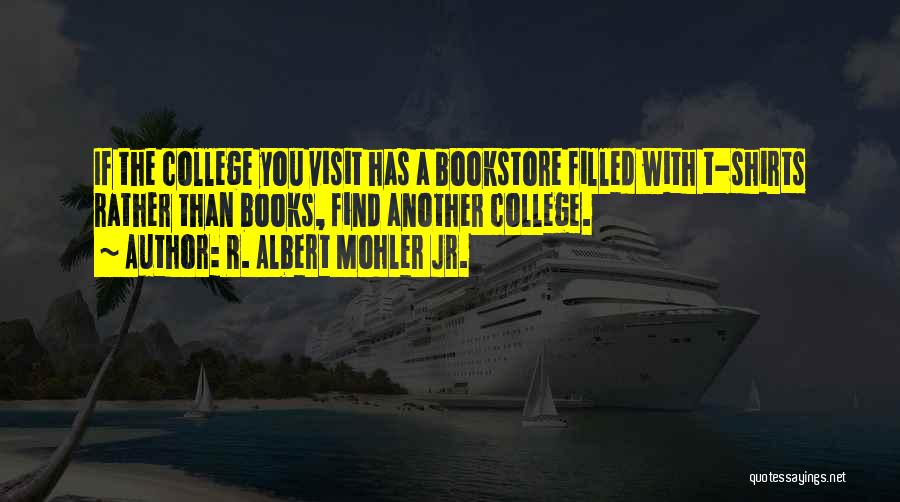 R. Albert Mohler Jr. Quotes: If The College You Visit Has A Bookstore Filled With T-shirts Rather Than Books, Find Another College.