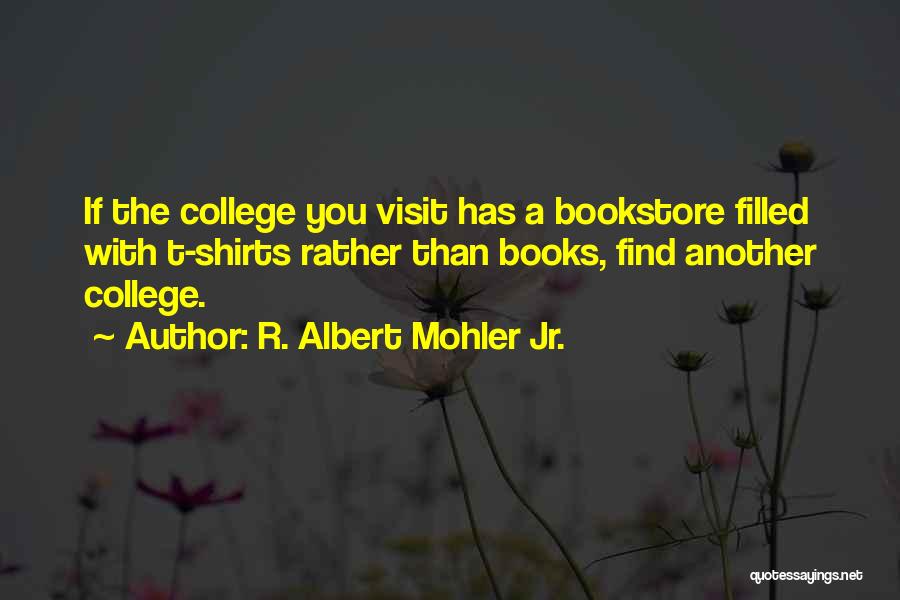 R. Albert Mohler Jr. Quotes: If The College You Visit Has A Bookstore Filled With T-shirts Rather Than Books, Find Another College.