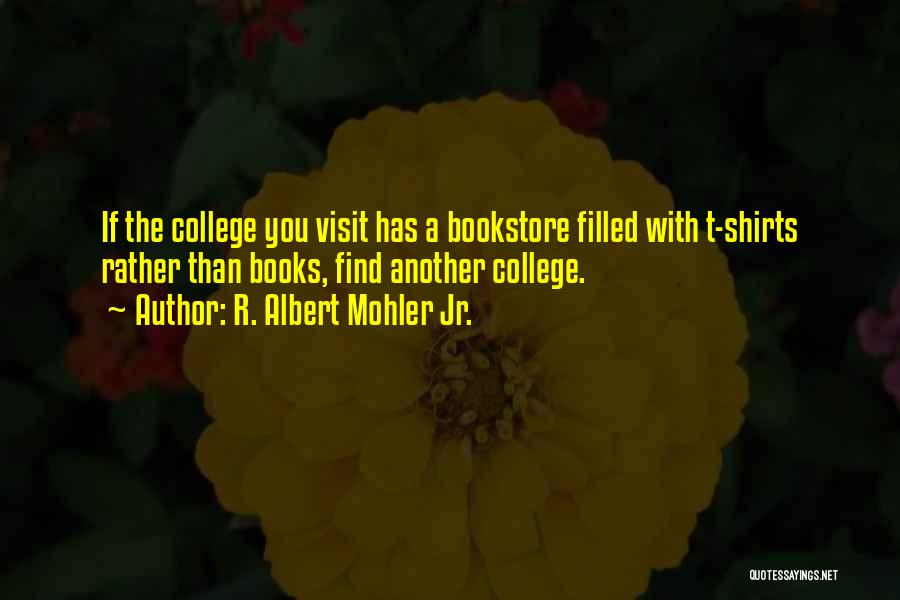 R. Albert Mohler Jr. Quotes: If The College You Visit Has A Bookstore Filled With T-shirts Rather Than Books, Find Another College.