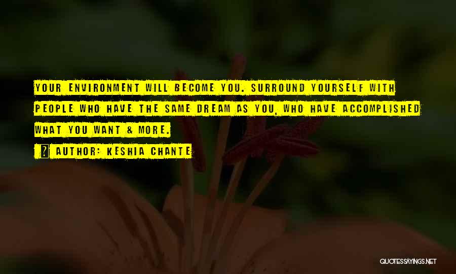 Keshia Chante Quotes: Your Environment Will Become You. Surround Yourself With People Who Have The Same Dream As You, Who Have Accomplished What