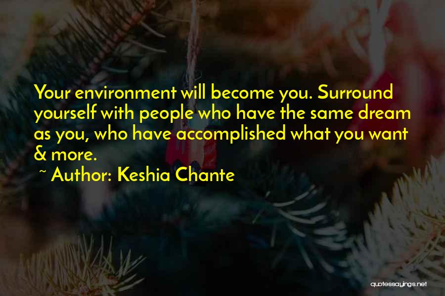 Keshia Chante Quotes: Your Environment Will Become You. Surround Yourself With People Who Have The Same Dream As You, Who Have Accomplished What