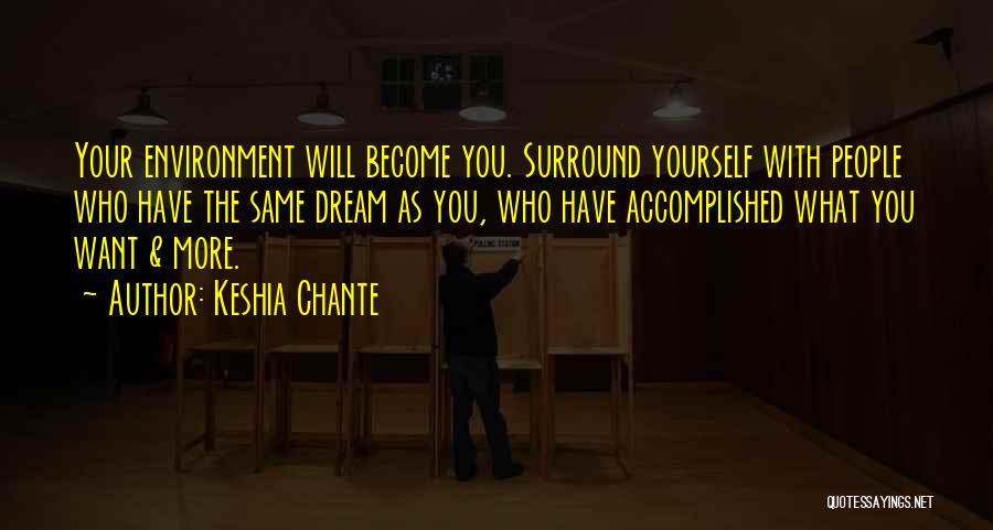 Keshia Chante Quotes: Your Environment Will Become You. Surround Yourself With People Who Have The Same Dream As You, Who Have Accomplished What
