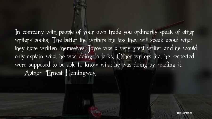 Ernest Hemingway, Quotes: In Company With People Of Your Own Trade You Ordinarily Speak Of Other Writers' Books. The Better The Writers The