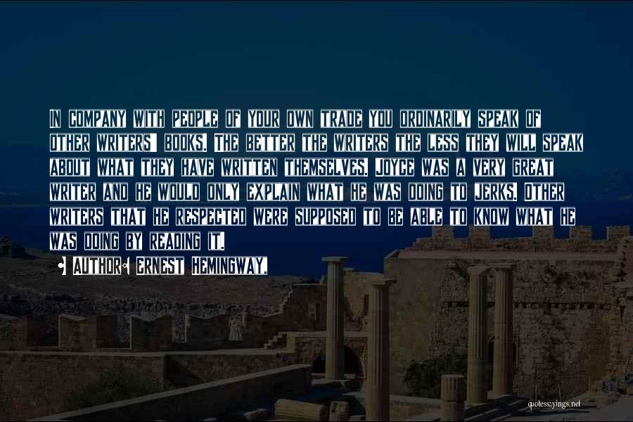 Ernest Hemingway, Quotes: In Company With People Of Your Own Trade You Ordinarily Speak Of Other Writers' Books. The Better The Writers The