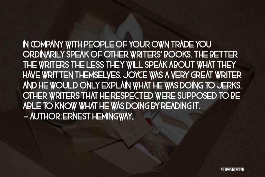 Ernest Hemingway, Quotes: In Company With People Of Your Own Trade You Ordinarily Speak Of Other Writers' Books. The Better The Writers The