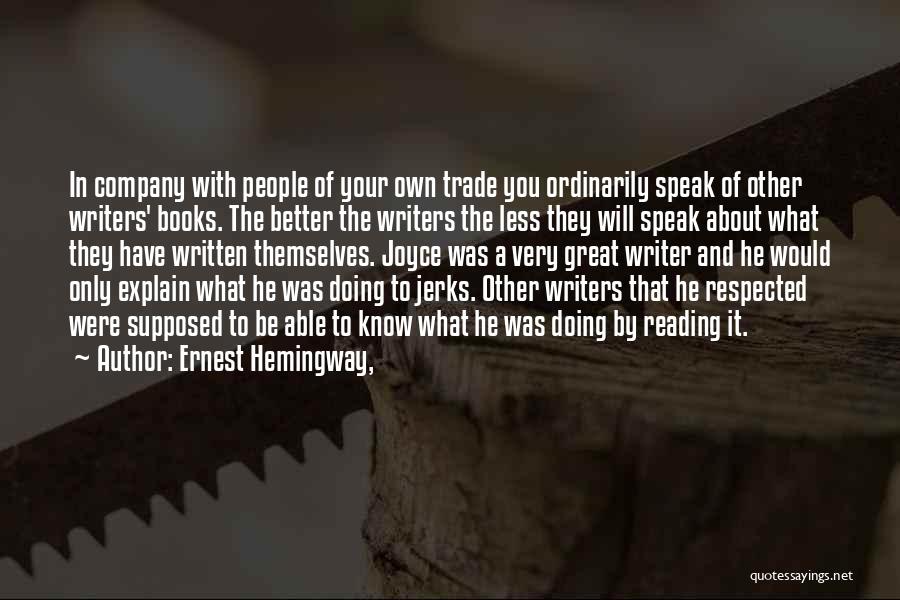 Ernest Hemingway, Quotes: In Company With People Of Your Own Trade You Ordinarily Speak Of Other Writers' Books. The Better The Writers The