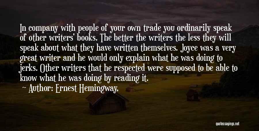 Ernest Hemingway, Quotes: In Company With People Of Your Own Trade You Ordinarily Speak Of Other Writers' Books. The Better The Writers The