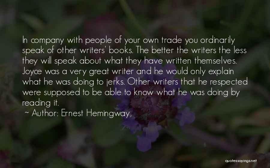 Ernest Hemingway, Quotes: In Company With People Of Your Own Trade You Ordinarily Speak Of Other Writers' Books. The Better The Writers The