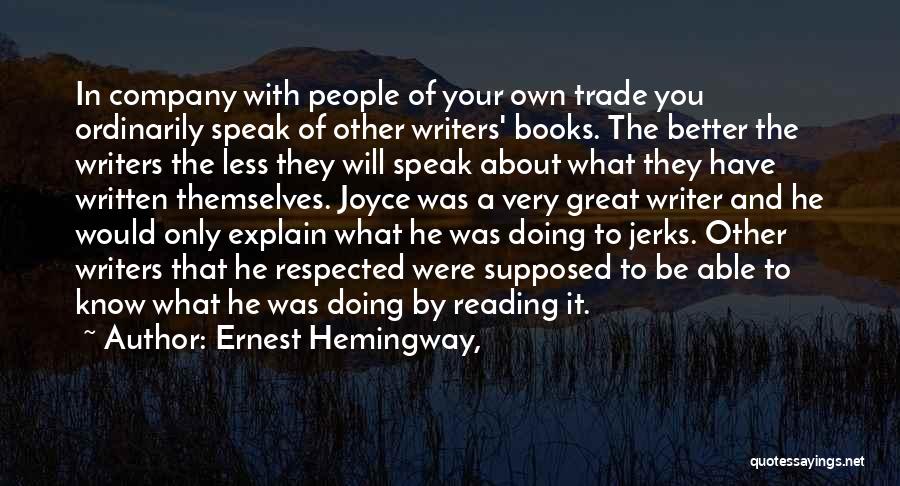 Ernest Hemingway, Quotes: In Company With People Of Your Own Trade You Ordinarily Speak Of Other Writers' Books. The Better The Writers The