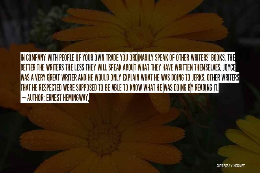 Ernest Hemingway, Quotes: In Company With People Of Your Own Trade You Ordinarily Speak Of Other Writers' Books. The Better The Writers The