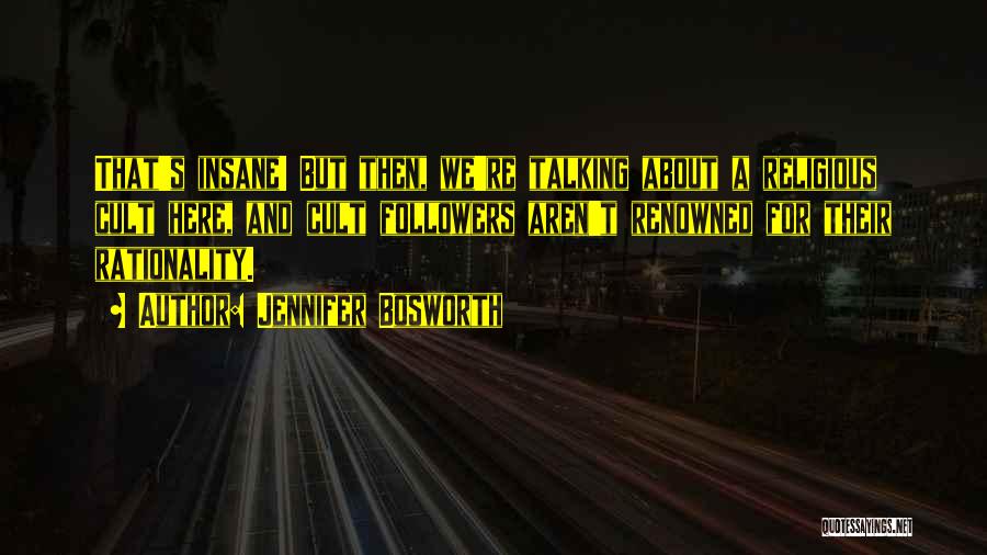 Jennifer Bosworth Quotes: That's Insane! But Then, We're Talking About A Religious Cult Here, And Cult Followers Aren't Renowned For Their Rationality.