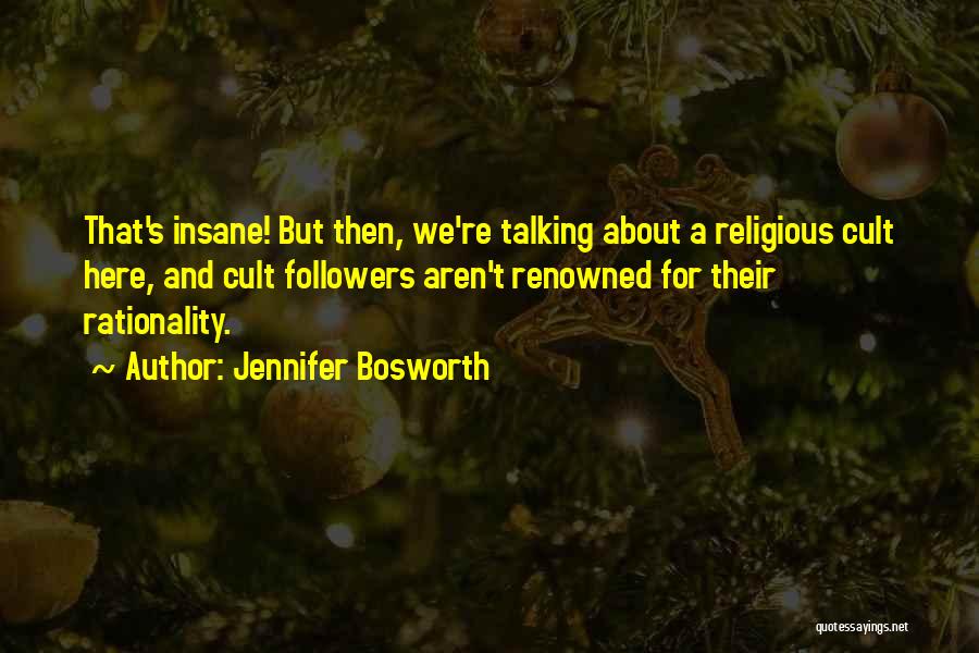 Jennifer Bosworth Quotes: That's Insane! But Then, We're Talking About A Religious Cult Here, And Cult Followers Aren't Renowned For Their Rationality.