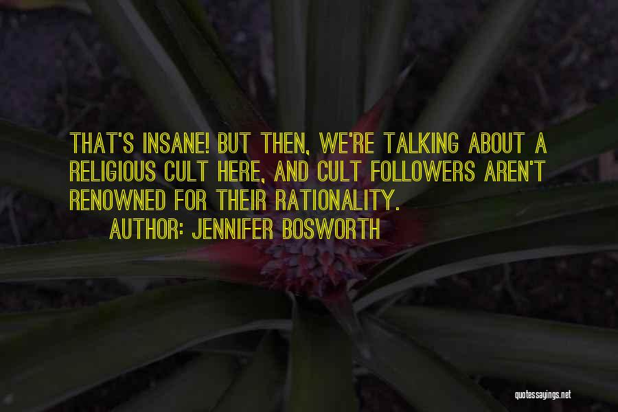 Jennifer Bosworth Quotes: That's Insane! But Then, We're Talking About A Religious Cult Here, And Cult Followers Aren't Renowned For Their Rationality.